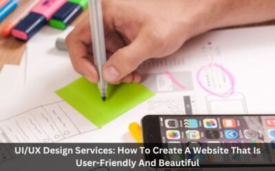 UI/UX Design Services: How To Create A Website That Is User-Friendly And Beautiful