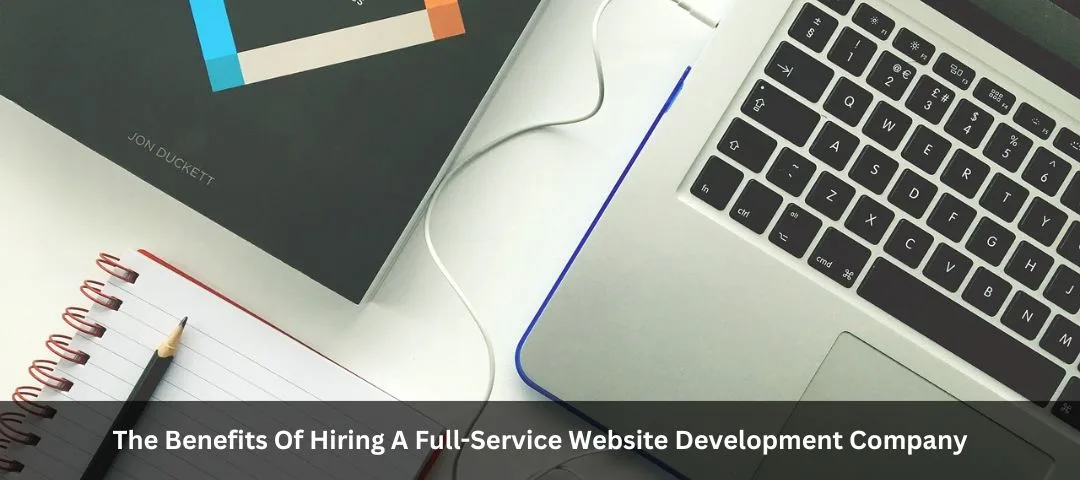 The Benefits Of Hiring A Full-Service Website Development Company