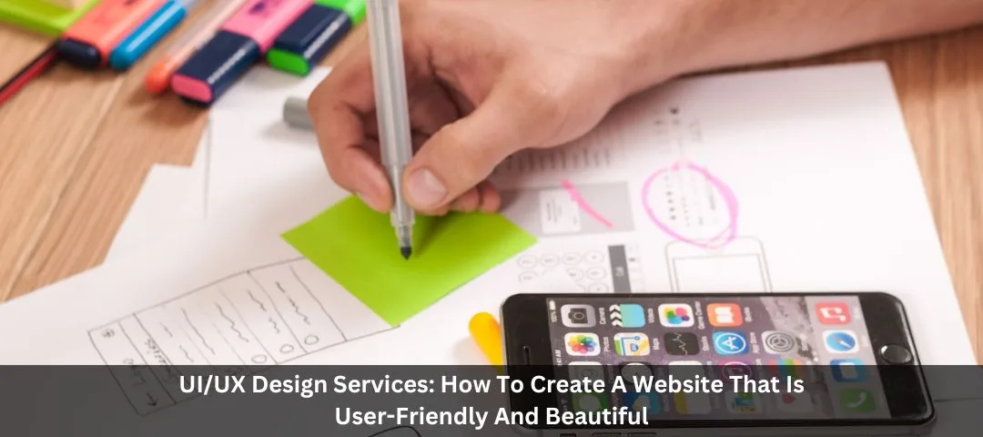 UI/UX Design Services: How to Create a Website that is User-Friendly and Beautiful