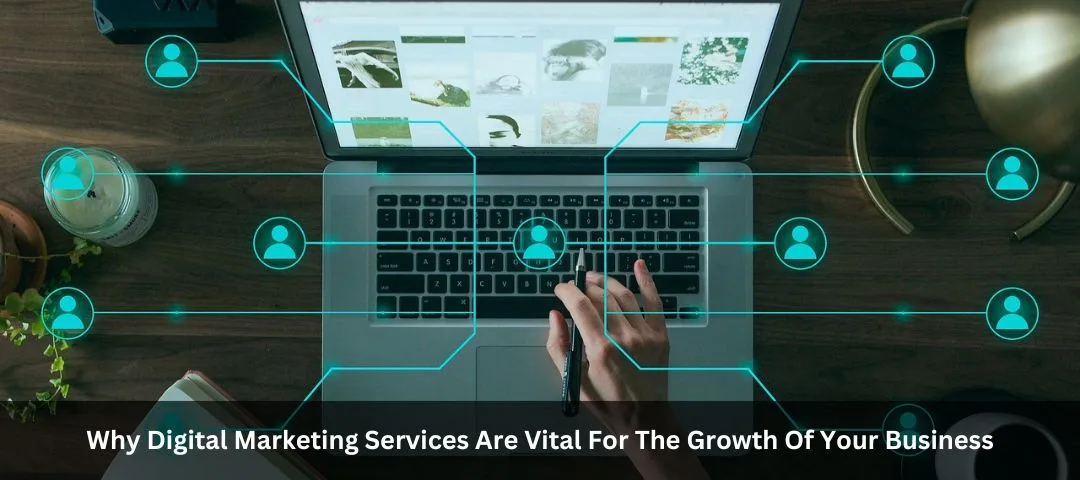 Why Digital Marketing Services Are Vital For The Growth Of Your Business